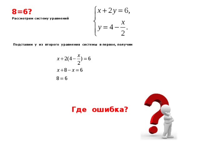 8=6? Рассмотрим систему уравнений       Подставим у из второго уравнения системы в первое, получим        Где ошибка?    