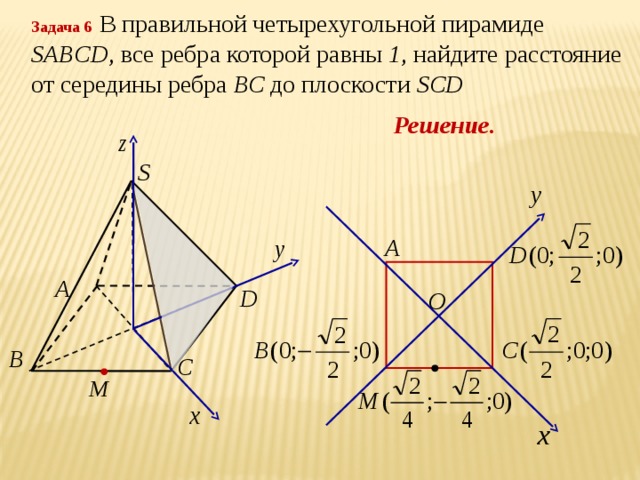 Задача 6  В правильной четырехугольной пирамиде SABCD , все ребра которой равны 1 , найдите расстояние от середины ребра ВС до плоскости SCD Решение.