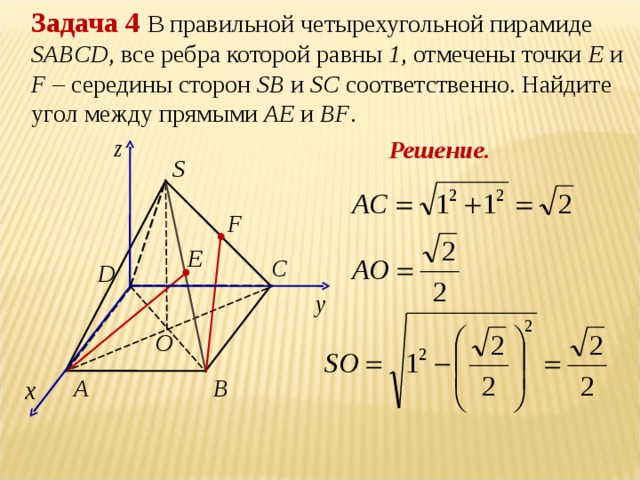 Задача 4 В правильной четырехугольной пирамиде SABCD , все ребра которой равны 1 , отмечены точки Е и F – середины сторон SB  и SC соответственно. Найдите угол между прямыми AE  и  BF . Решение.