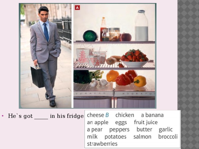 He`s got _____ in his fridge 