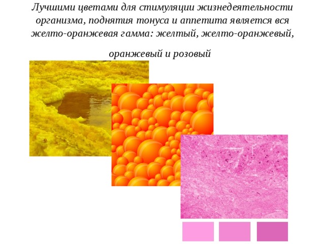 Лучшими цветами для стимуляции жизнедеятельности организма, поднятия тонуса и аппетита является вся желто-оранжевая гамма: желтый, желто-оранжевый, оранжевый и розовый  