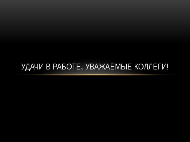 Удачи в работе, уважаемые коллеги! 