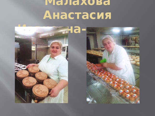 Малахова Анастасия Ивановна- кондитер 