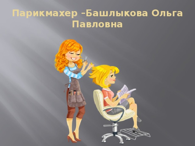Парикмахер –Башлыкова Ольга Павловна 
