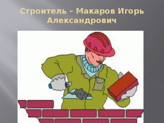 Строитель – Макаров Игорь Александрович 