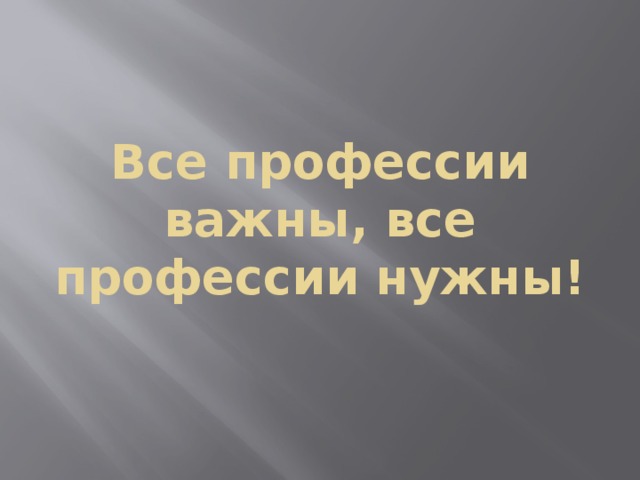 Все профессии важны, все профессии нужны! 