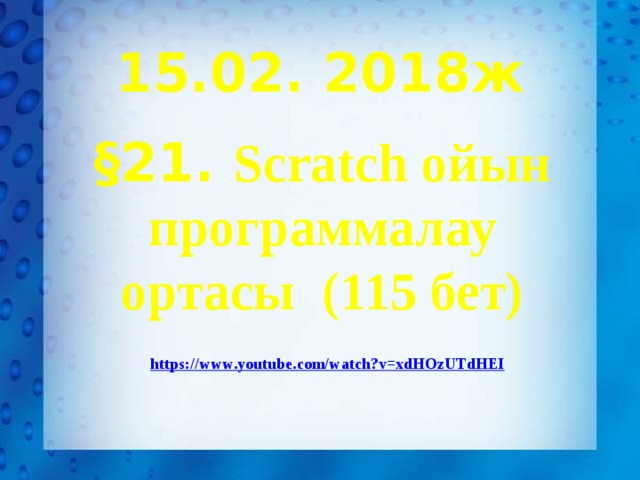 15.02. 2018ж §21. Scratch ойын программалау ортасы (115 бет) https:// www.youtube.com/watch?v=xdHOzUTdHEI  