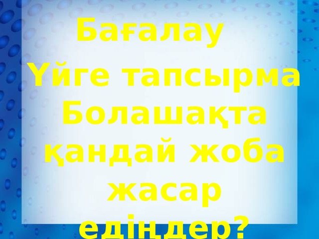 Бағалау  Үйге тапсырма Болашақта қандай жоба жасар едіңдер?  