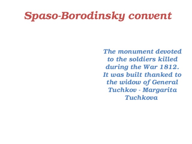 Spaso-Borodinsky convent The monument devoted to the soldiers killed during the War 1812. It was built thanked to the widow of General Tuchkov - Margarita Tuchkova 