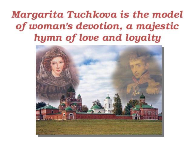 Margarita Tuchkova is the model of woman's devotion, a majestic hymn of love and loyalty 