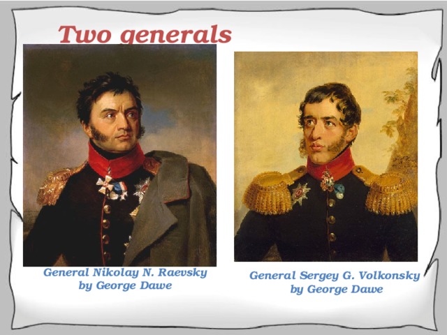 Two generals General Nikolay N. Raevsky  by George Dawe General Sergey G. Volkonsky  by George Dawe 