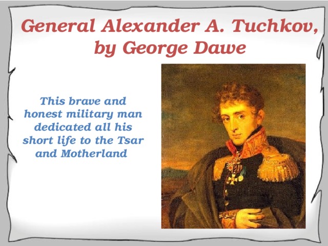General Alexander A. Tuchkov, by George Dawe This brave and honest military man dedicated all his short life to the Tsar and Motherland 