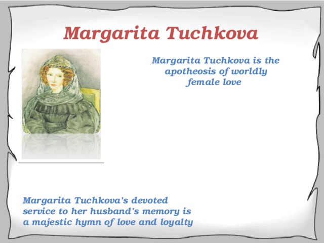 Margarita Tuchkova Margarita Tuchkova is the apotheosis of worldly female love Margarita Tuchkova’s devoted service to her husband’s memory is a majestic hymn of love and loyalty 