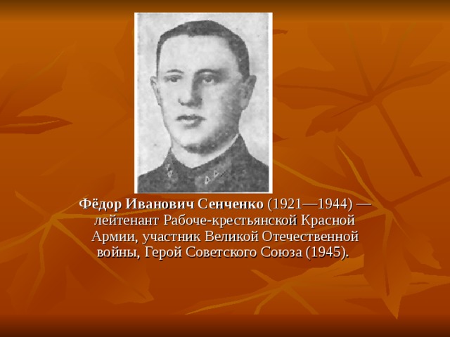 Фёдор  Иванович  Сенченко (1921—1944) — лейтенант Рабоче-крестьянской Красной Армии, участник Великой Отечественной войны, Герой Советского Союза (1945). 