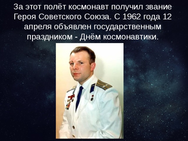 За этот полёт космонавт получил звание Героя Советского Союза. С 1962 года 12 апреля объявлен государственным праздником - Днём космонавтики. 