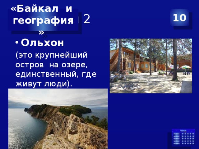 Категория 2 10 «Байкал и география» Ольхон (это крупнейший остров на озере, единственный, где живут люди). 