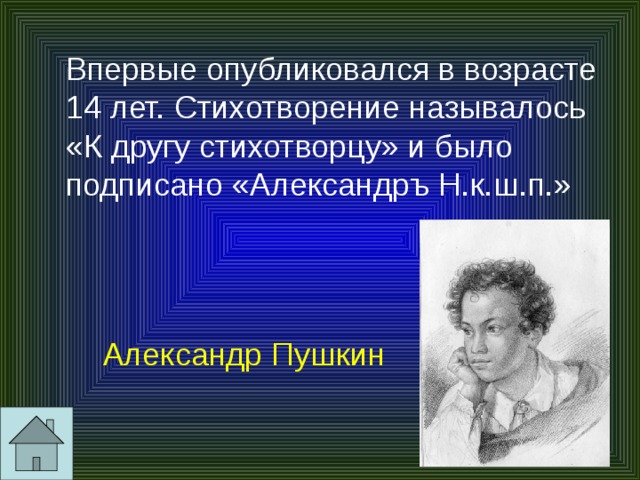  Впервые опубликовался в возрасте 14 лет. Стихотворение называлось «К другу стихотворцу» и было подписано «Александръ Н.к.ш.п.» Александр Пушкин 