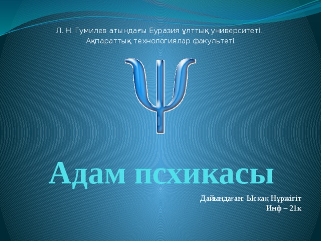 Л. Н. Гумилев атындағы Еуразия ұлттық университеті. Ақпараттық технологиялар факультеті Адам псхикасы Дайындаған: Ысқақ Нұржігіт Инф – 21к 