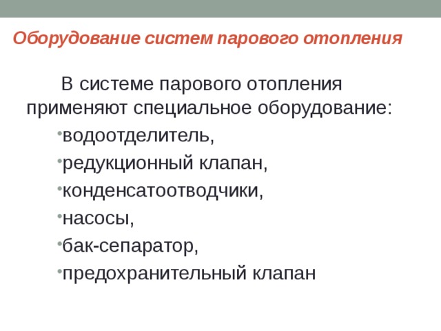 Оборудование систем парового отопления В системе парового отопления применяют специальное оборудование: водоотделитель, редукционный клапан, конденсатоотводчики, насосы, бак-сепаратор, предохранительный клапан 