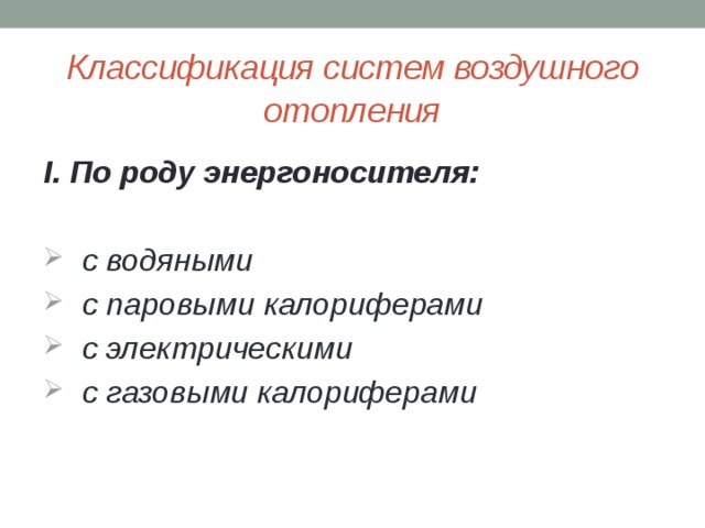 Классификация систем воздушного отопления I. По роду энергоносителя:   с водяными  с паровыми калориферами  с электрическими  с газовыми калориферами 