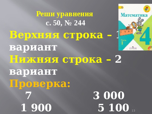 Реши уравнения  с. 50, № 244 Верхняя строка – 1 вариант Нижняя строка – 2 вариант Проверка:  3 000 1 900 5 100  