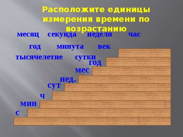 Расположите единицы измерения времени по возрастанию секунда час неделя месяц век минута год тысячелетие сутки год мес нед. сут ч мин с 