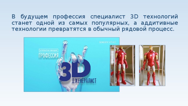  В будущем профессия специалист 3D технологий станет одной из самых популярных, а аддитивные технологии превратятся в обычный рядовой процесс. 