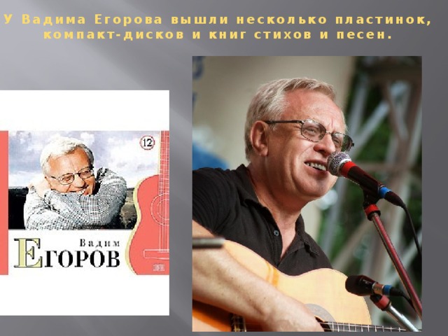 У Вадима Егорова вышли несколько пластинок,  компакт-дисков и книг стихов и песен.  
