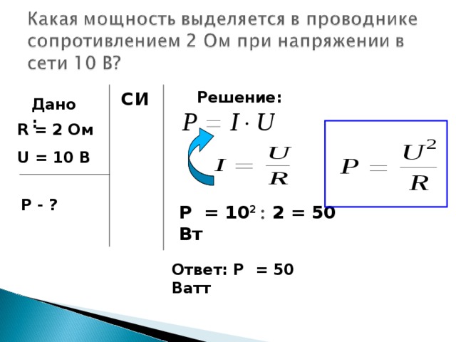 СИ Решение: Дано: R = 2 Ом U = 10 B P - ? P = 10 2  2 = 50 Вт  Ответ: Р = 50 Ватт 