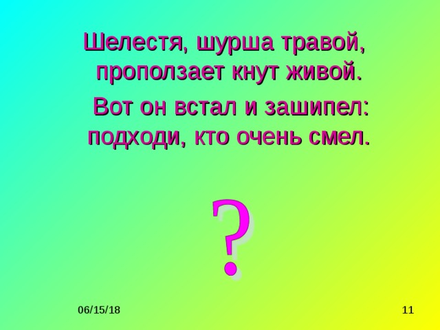 Шелестя, шурша травой, проползает кнут живой.  Вот он встал и зашипел: подходи, кто очень смел. 