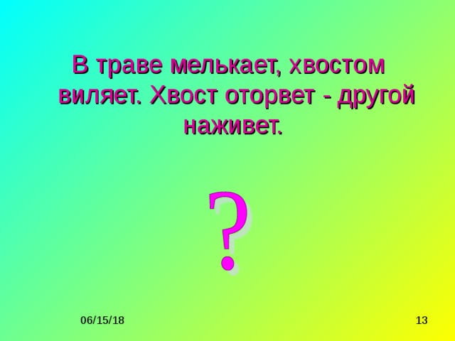 В траве мелькает, хвостом виляет. Хвост оторвет - другой наживет. 
