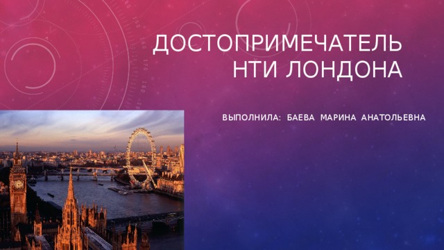 ДОСТОПРИМЕЧАТЕЛЬНТИ ЛОНДОНА   Выполнила: Баева марина Анатольевна 