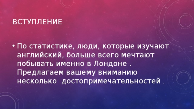 вступление По статистике, люди, которые изучают английский, больше всего мечтают побывать именно в Лондоне . Предлагаем вашему вниманию несколько достопримечательностей . 