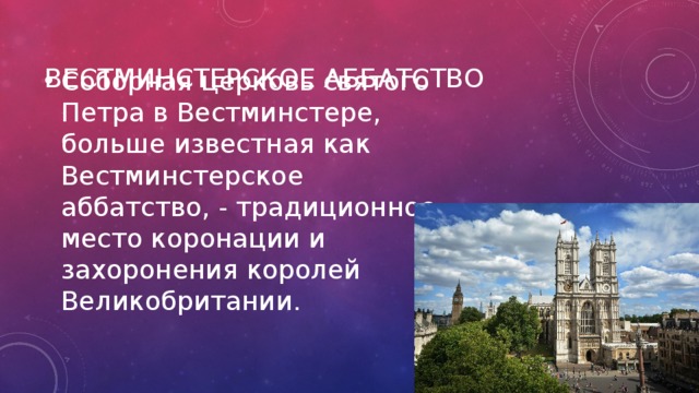 Вестминстерское аббатство Соборная церковь святого Петра в Вестминстере, больше известная как Вестминстерское аббатство, - традиционное место коронации и захоронения королей Великобритании. 