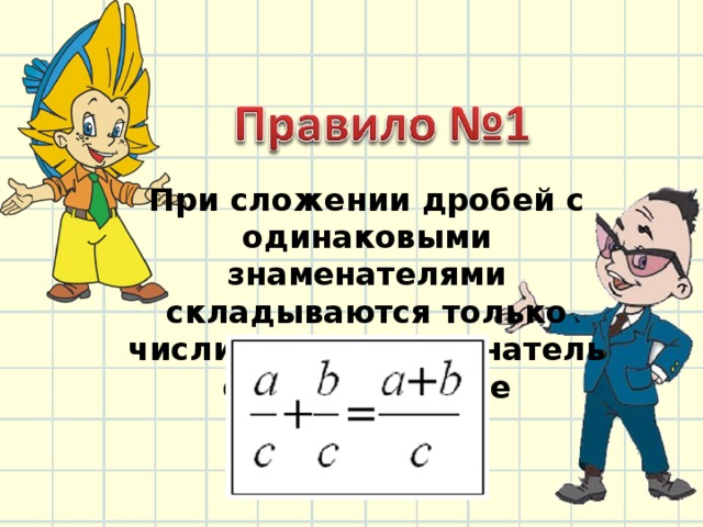 При сложении дробей с одинаковыми знаменателями складываются только числители, а знаменатель остаётся тот же 