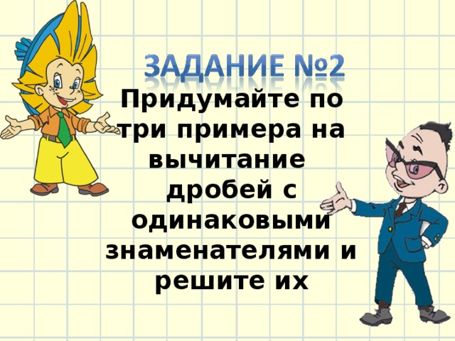 Придумайте по три примера на вычитание дробей с одинаковыми знаменателями и решите их 