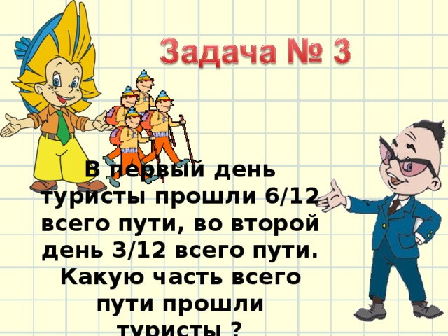 В первый день туристы прошли 6/12 всего пути, во второй день 3/12 всего пути. Какую часть всего пути прошли туристы ? 