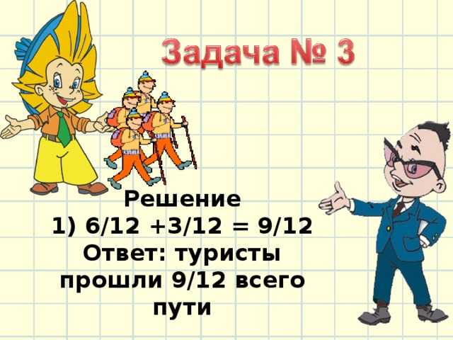 Решение  1) 6/12 +3/12 = 9/12  Ответ: туристы прошли 9/12 всего пути    