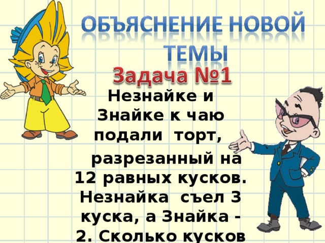 Незнайке и Знайке к чаю подали торт,  разрезанный на 12 равных кусков. Незнайка съел 3 куска, а Знайка - 2. Сколько кусков они съели вместе? 