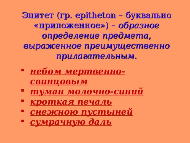 Эпитет ( гр. epitheton – буквально «приложенное») – образное определение предмета, выраженное преимущественно прилагательным. небом мертвенно-свинцовым туман молочно-синий кроткая печаль снежною пустыней сумрачную даль 