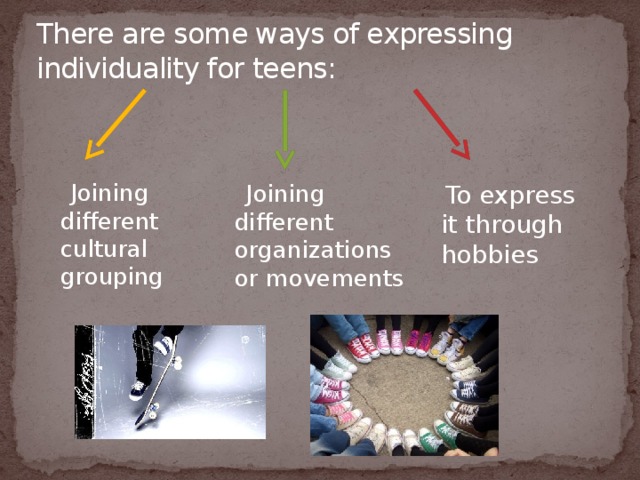 There are some ways of expressing individuality for teens:    Joining different organizations or movements  To express it through hobbies  Joining different cultural grouping 