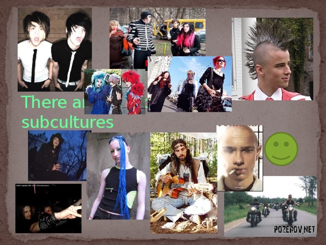 There are a lot of different subcultures 