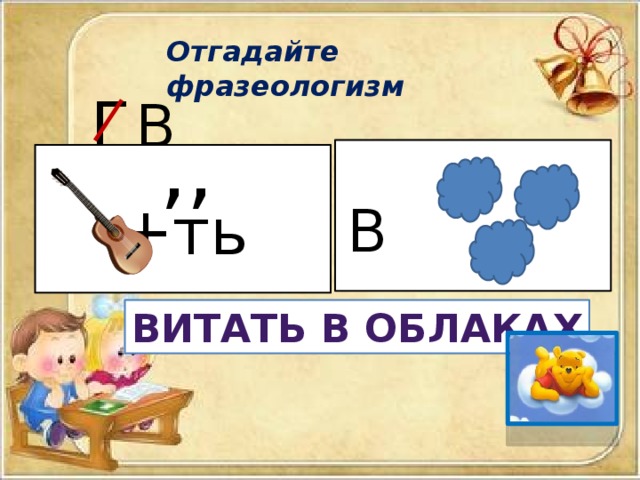 Отгадайте фразеологизм  Г В ,,  +ть В Витать в облаках 