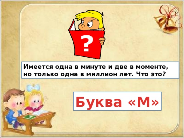 Имеется одна в минуте и две в моменте, но только одна в миллион лет. Что это? Буква «M» 
