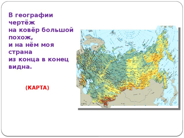 В географии чертёж  на ковёр большой похож,  и на нём моя страна  из конца в конец видна. (КАРТА) 