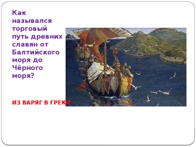 Как назывался торговый путь древних славян от Балтийского моря до Чёрного моря? ИЗ ВАРЯГ В ГРЕКИ 