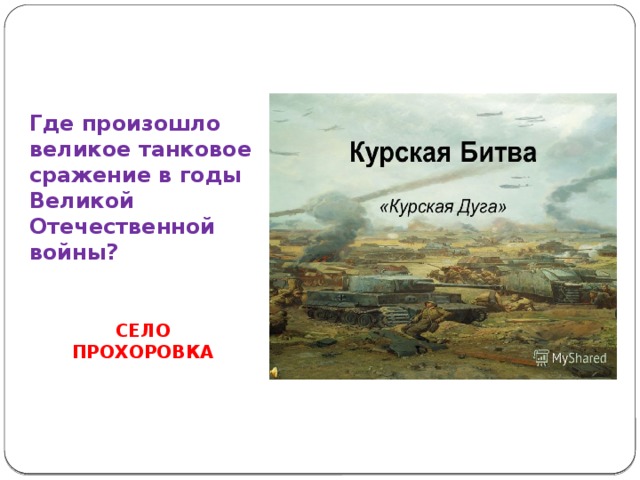 Где произошло великое танковое сражение в годы Великой Отечественной войны? СЕЛО ПРОХОРОВКА 