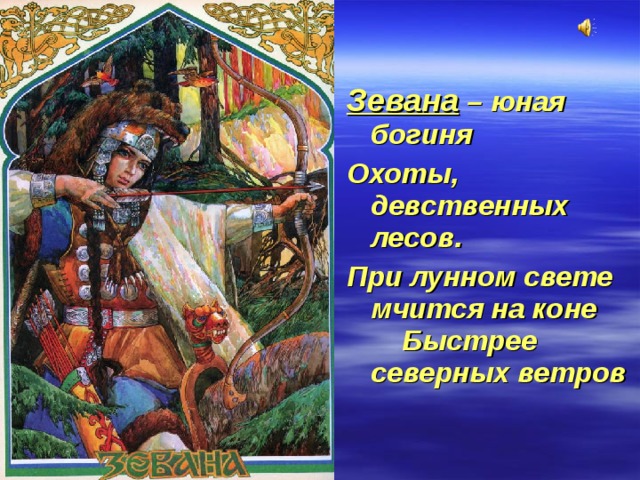 Зевана – юная богиня Охоты, девственных лесов. При лунном свете мчится на коне Быстрее северных ветров 