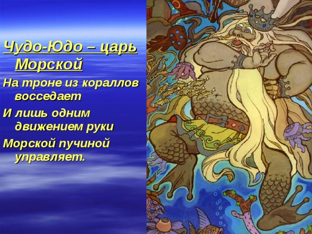 Чудо-Юдо – царь Морской На троне из кораллов восседает И лишь одним движением руки Морской пучиной управляет. 