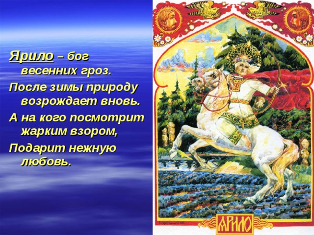 Ярило – бог весенних гроз. После зимы природу возрождает вновь. А на кого посмотрит жарким взором, Подарит нежную любовь. 